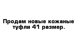 Продам новые кожаные туфли 41 размер. 